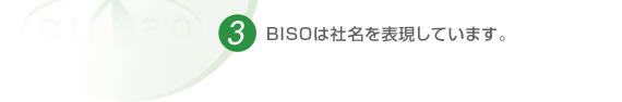 3.BISOは社名を表現しています。